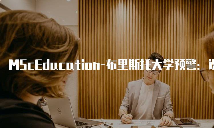 MScEducation-布里斯托大学预警：课程设置与挑战-妙务留学网