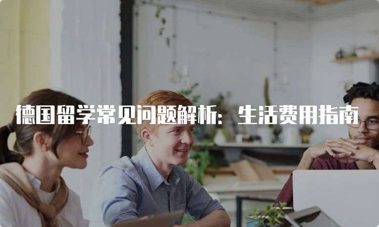 德国留学常见问题解析：生活费用指南-妙务留学网