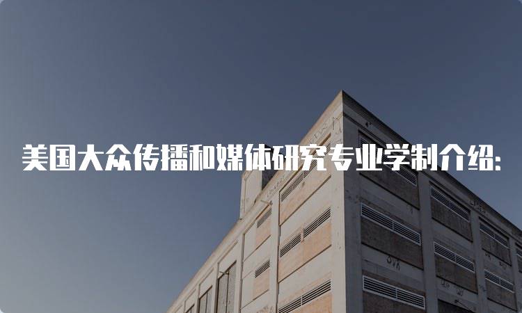 美国大众传播和媒体研究专业学制介绍：学习路径与要求-妙务留学网