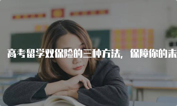 高考留学双保险的三种方法，保障你的未来-妙务留学网