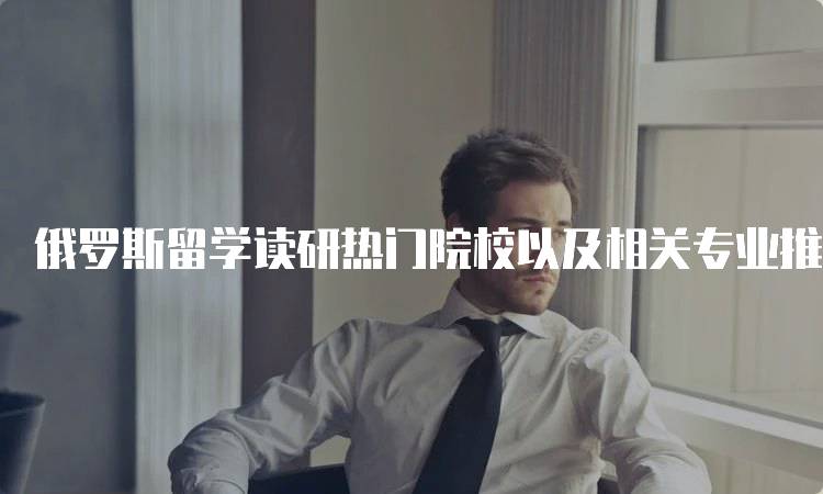 俄罗斯留学读研热门院校以及相关专业推荐解析-妙务留学网