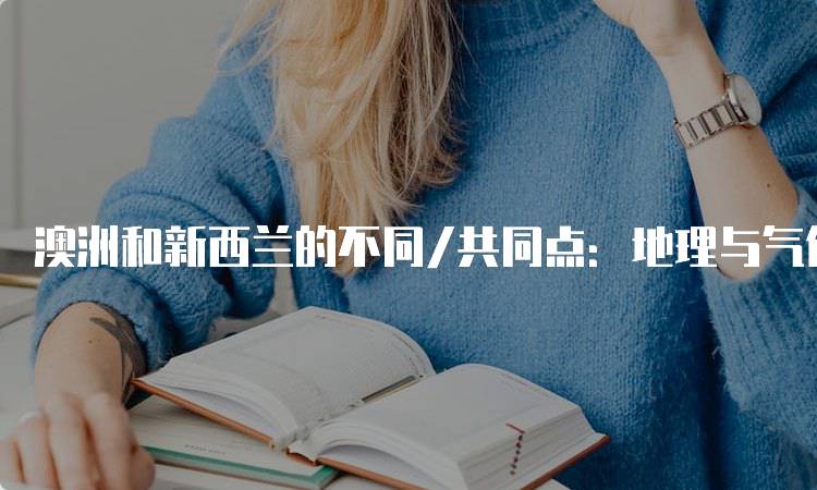 澳洲和新西兰的不同/共同点：地理与气候分析-妙务留学网