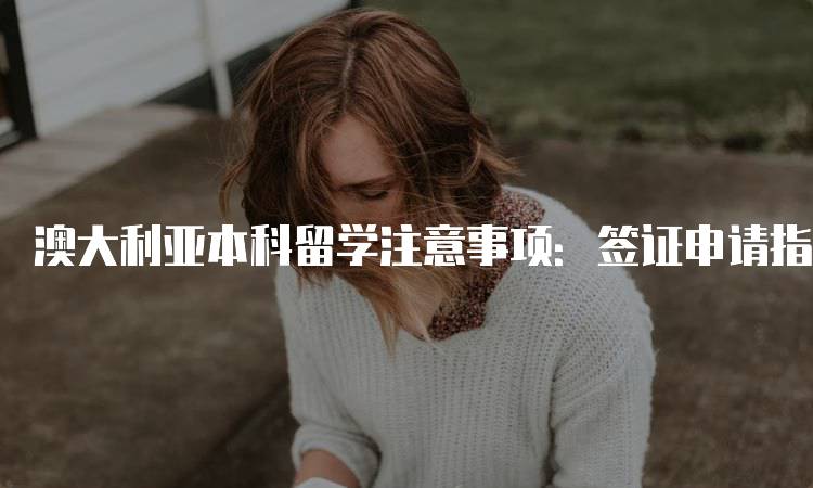 澳大利亚本科留学注意事项：签证申请指南-妙务留学网