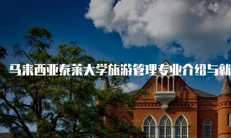 马来西亚泰莱大学旅游管理专业介绍与就业前景-妙务留学网