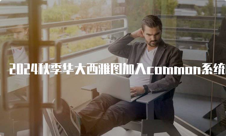 2024秋季华大西雅图加入common系统的流程解析-妙务留学网