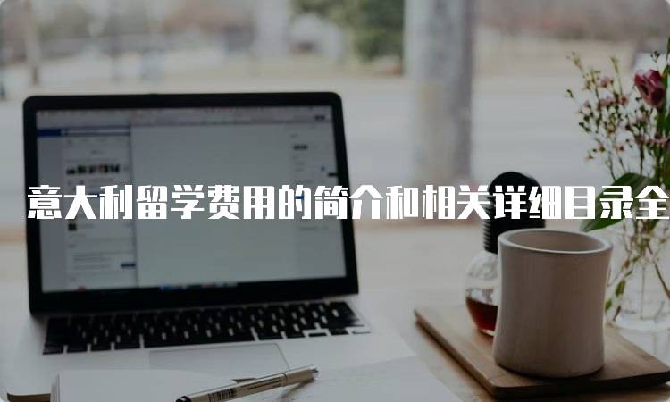 意大利留学费用的简介和相关详细目录全攻略-妙务留学网