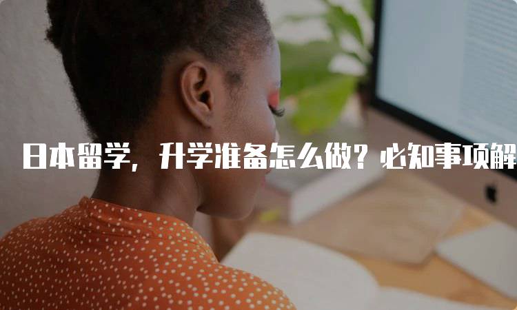 日本留学，升学准备怎么做？必知事项解析-妙务留学网