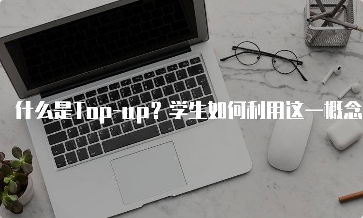 什么是Top-up？学生如何利用这一概念-妙务留学网