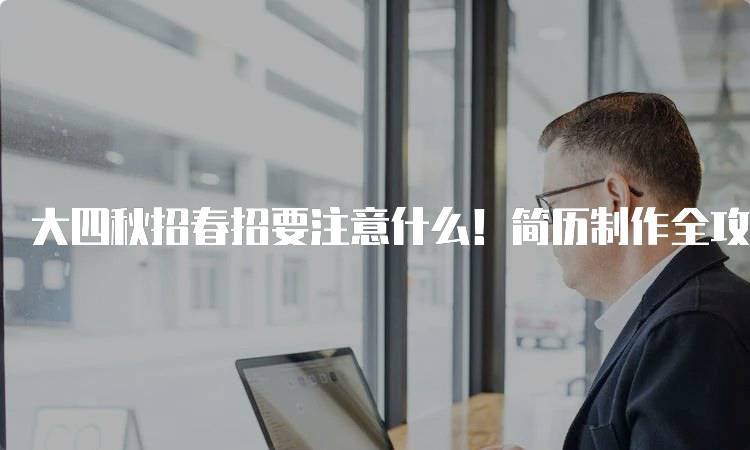 大四秋招春招要注意什么！简历制作全攻略-妙务留学网