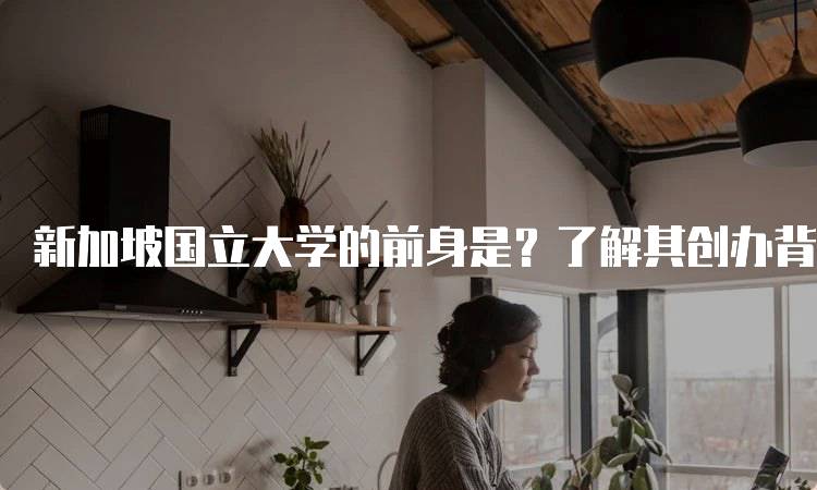 新加坡国立大学的前身是？了解其创办背景-妙务留学网