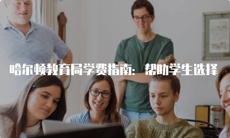 哈尔顿教育局学费指南：帮助学生选择-妙务留学网