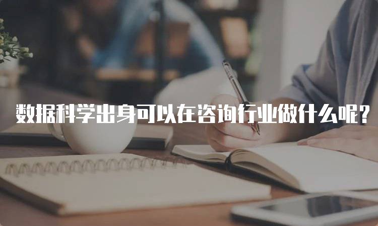 数据科学出身可以在咨询行业做什么呢？技能要求一览-妙务留学网