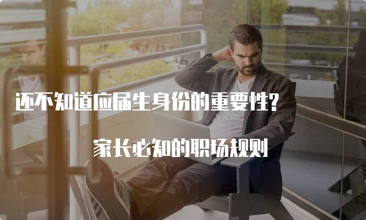 还不知道应届生身份的重要性? 家长必知的职场规则-妙务留学网