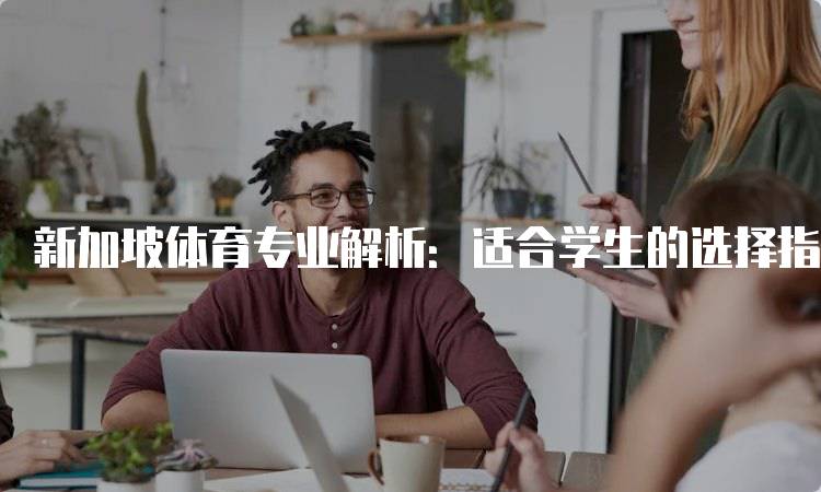 新加坡体育专业解析：适合学生的选择指南-妙务留学网