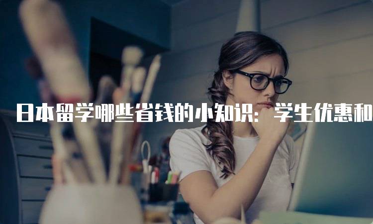 日本留学哪些省钱的小知识：学生优惠和折扣攻略-妙务留学网