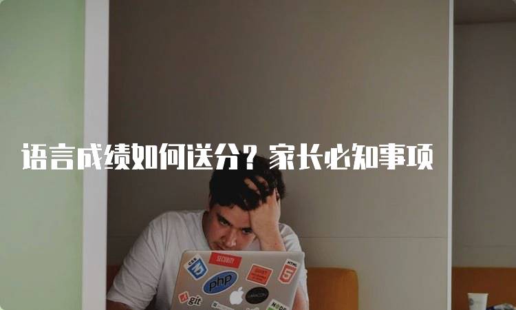 语言成绩如何送分？家长必知事项-妙务留学网