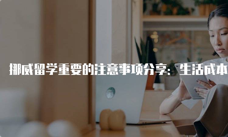 挪威留学重要的注意事项分享：生活成本与预算-妙务留学网