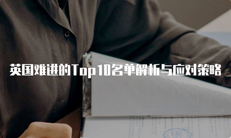 英国难进的Top10名单解析与应对策略-妙务留学网