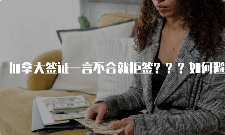 加拿大签证一言不合就拒签？？？如何避免被拒-妙务留学网