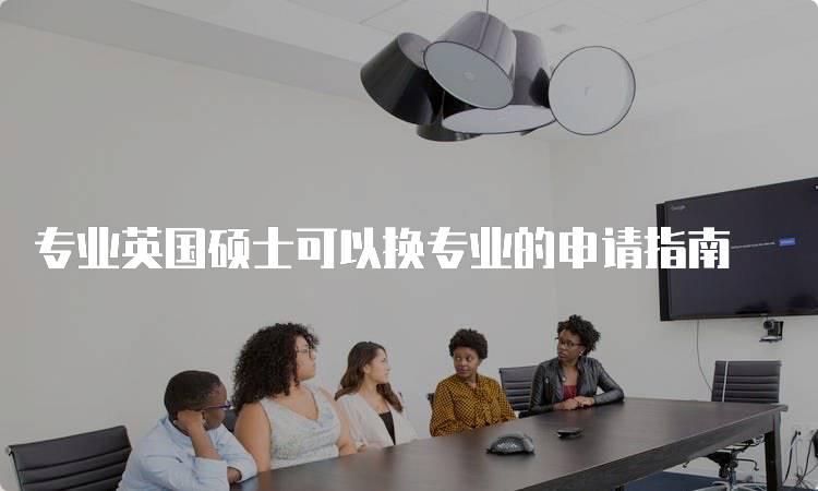 专业英国硕士可以换专业的申请指南-妙务留学网