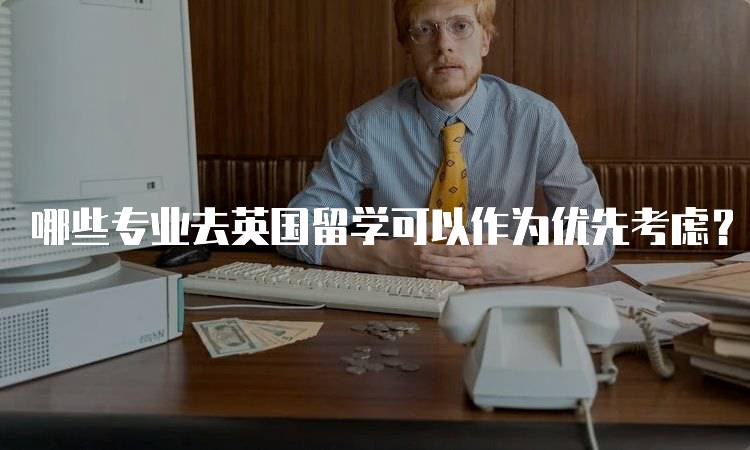 哪些专业去英国留学可以作为优先考虑？就业前景解读-妙务留学网