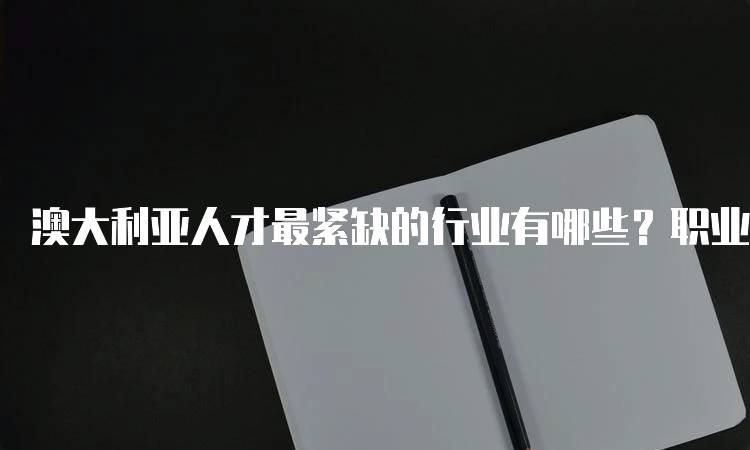 澳大利亚人才最紧缺的行业有哪些？职业选择指南-妙务留学网