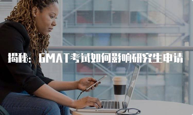 揭秘：GMAT考试如何影响研究生申请-妙务留学网