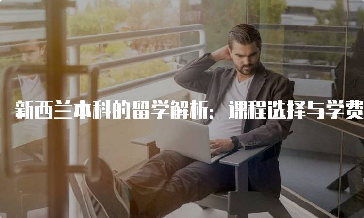 新西兰本科的留学解析：课程选择与学费预算-妙务留学网