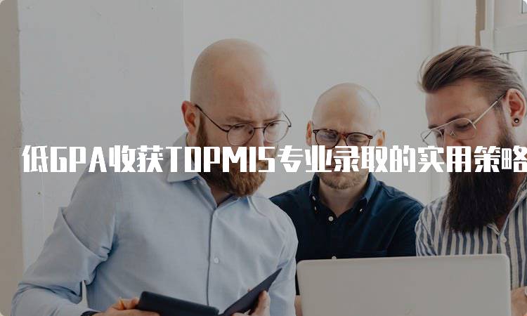 低GPA收获TOPMIS专业录取的实用策略-妙务留学网