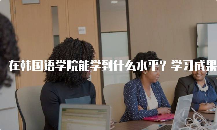 在韩国语学院能学到什么水平？学习成果分享-妙务留学网