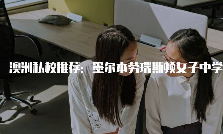 澳洲私校推荐：墨尔本劳瑞斯顿女子中学的入学指南-妙务留学网