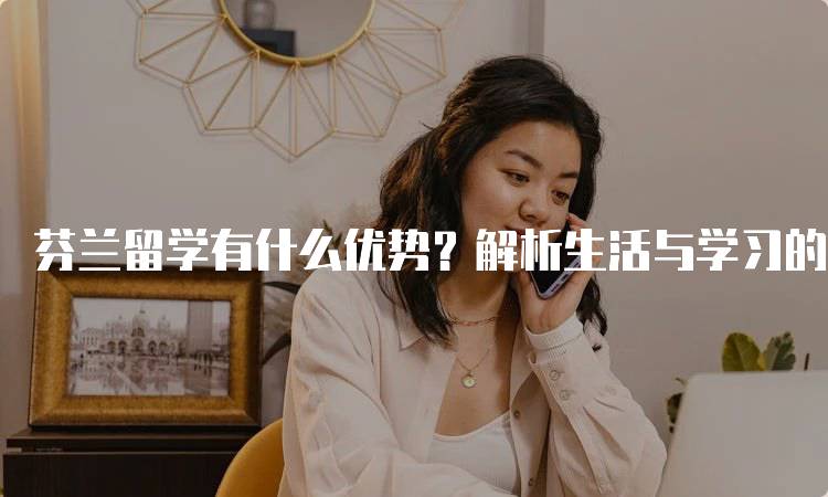 芬兰留学有什么优势？解析生活与学习的平衡-妙务留学网