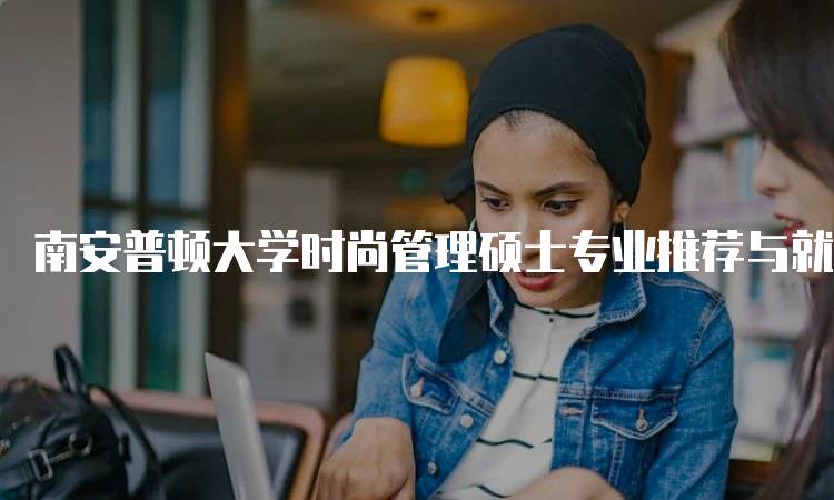 南安普顿大学时尚管理硕士专业推荐与就业前景-妙务留学网