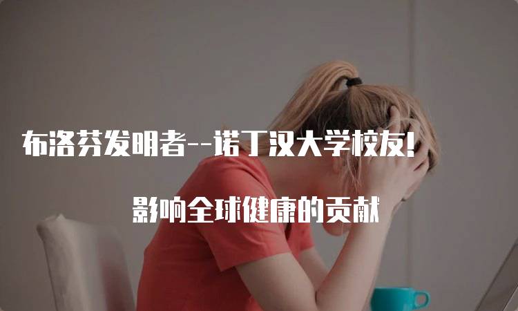 布洛芬发明者–诺丁汉大学校友! 影响全球健康的贡献-妙务留学网