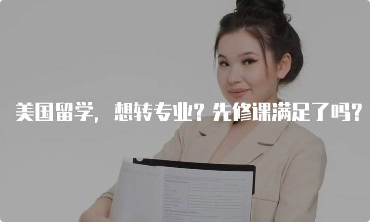 美国留学，想转专业？先修课满足了吗？课程要求解析-妙务留学网