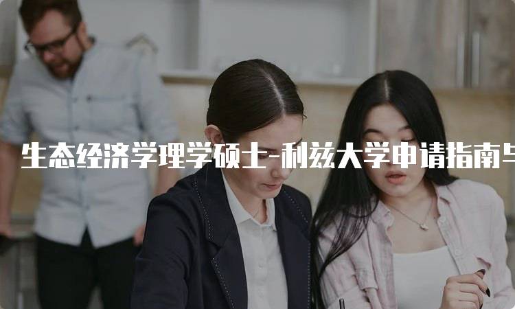 生态经济学理学硕士-利兹大学申请指南与注意事项-妙务留学网