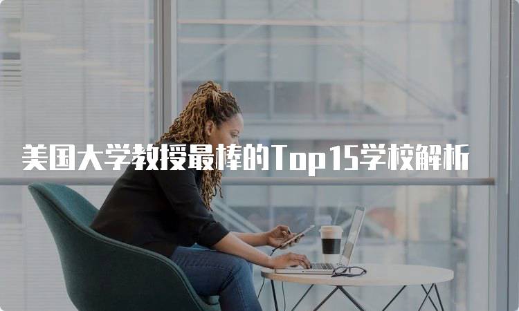 美国大学教授最棒的Top15学校解析-妙务留学网