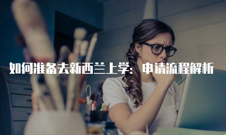 如何准备去新西兰上学：申请流程解析-妙务留学网