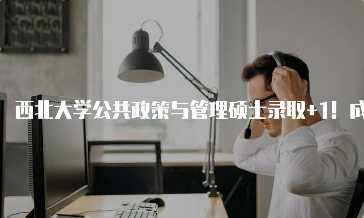 西北大学公共政策与管理硕士录取+1！成功案例分享-妙务留学网