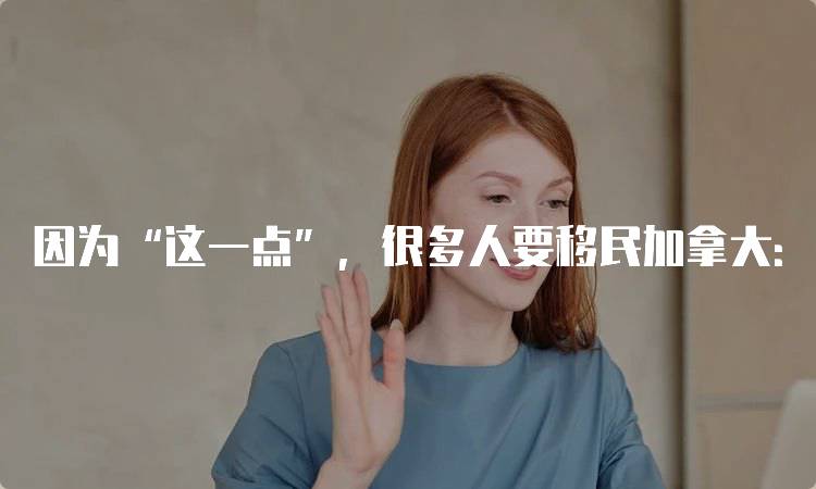 因为“这一点”，很多人要移民加拿大：生活质量的优势-妙务留学网