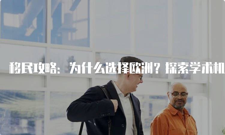 移民攻略：为什么选择欧洲？探索学术机会与文化-妙务留学网