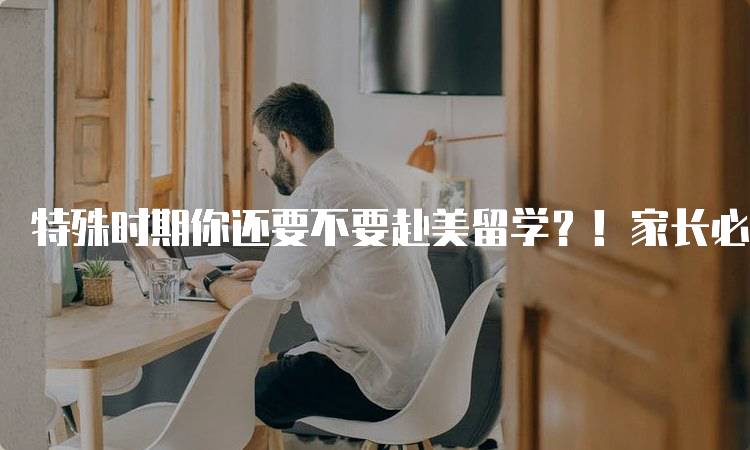 特殊时期你还要不要赴美留学？！家长必读的注意事项-妙务留学网