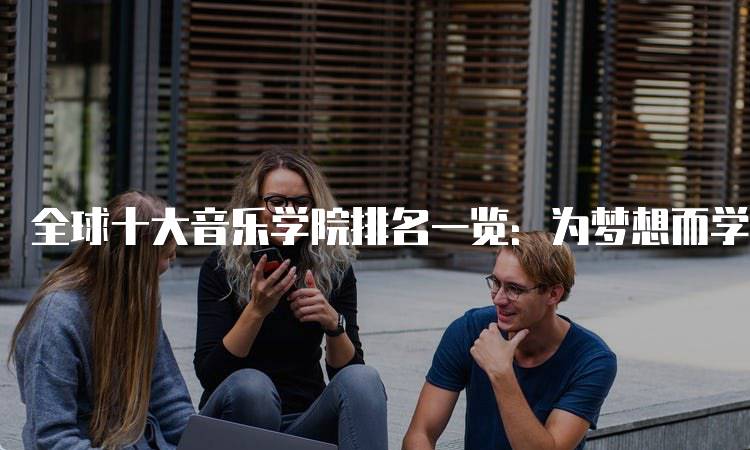 全球十大音乐学院排名一览：为梦想而学的最佳选择-妙务留学网