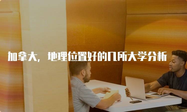 加拿大，地理位置好的几所大学分析-妙务留学网