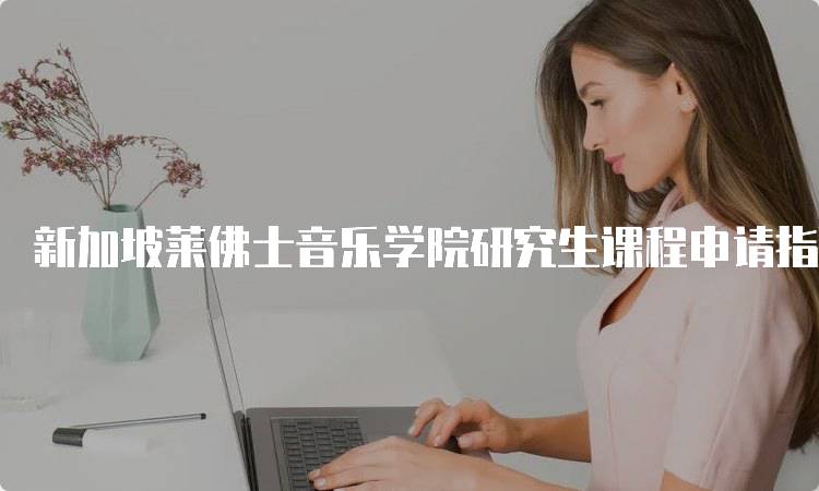 新加坡莱佛士音乐学院研究生课程申请指南-妙务留学网