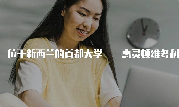 位于新西兰的首都大学——惠灵顿维多利亚大学的留学生活-妙务留学网