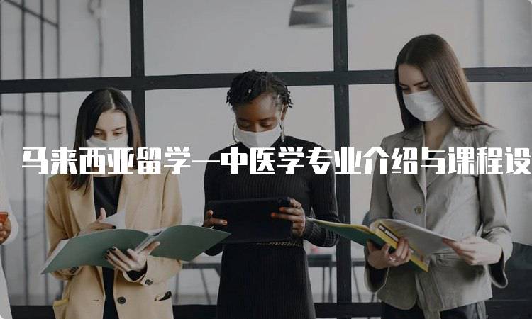 马来西亚留学—中医学专业介绍与课程设置-妙务留学网