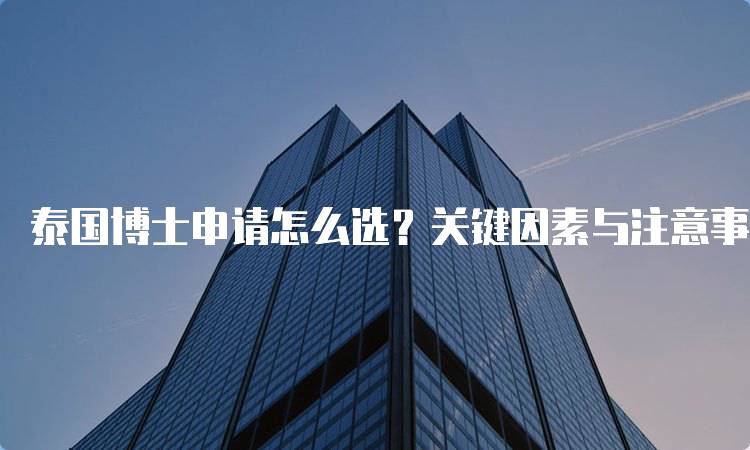 泰国博士申请怎么选？关键因素与注意事项-妙务留学网