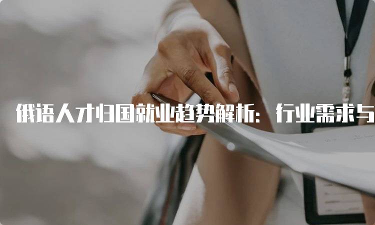 俄语人才归国就业趋势解析：行业需求与挑战-妙务留学网