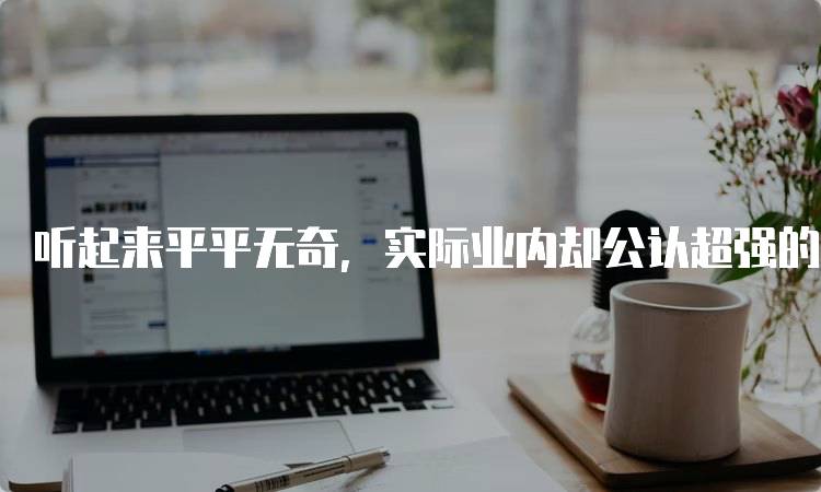 听起来平平无奇，实际业内却公认超强的大学解析-妙务留学网